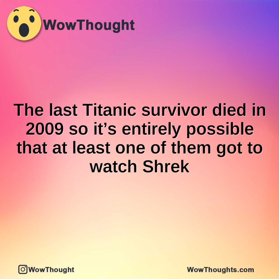 The last Titanic survivor died in 2009 so it’s entirely possible that at least one of them got to watch Shrek