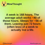 A week is 168 hours. The average adult works ~40 of those hours. Sleeps for ~56 of them. Leaving just 72 hours (often less) of a week to actually live a life.