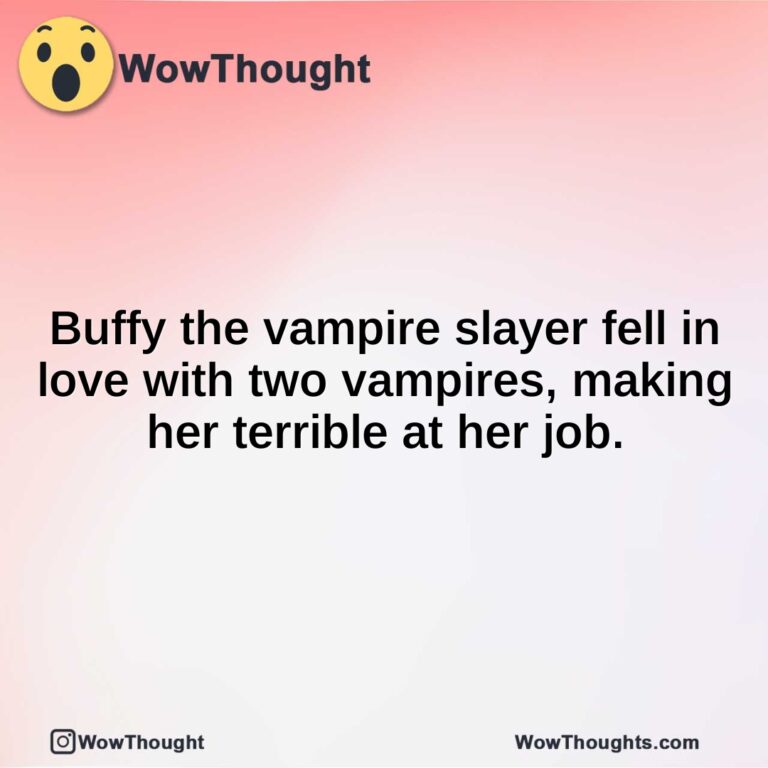 Buffy the vampire slayer fell in love with two vampires, making her terrible at her job.