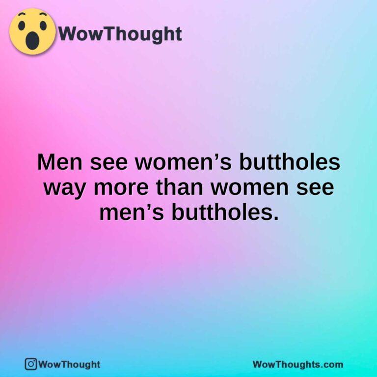 Men see women’s buttholes way more than women see men’s buttholes.