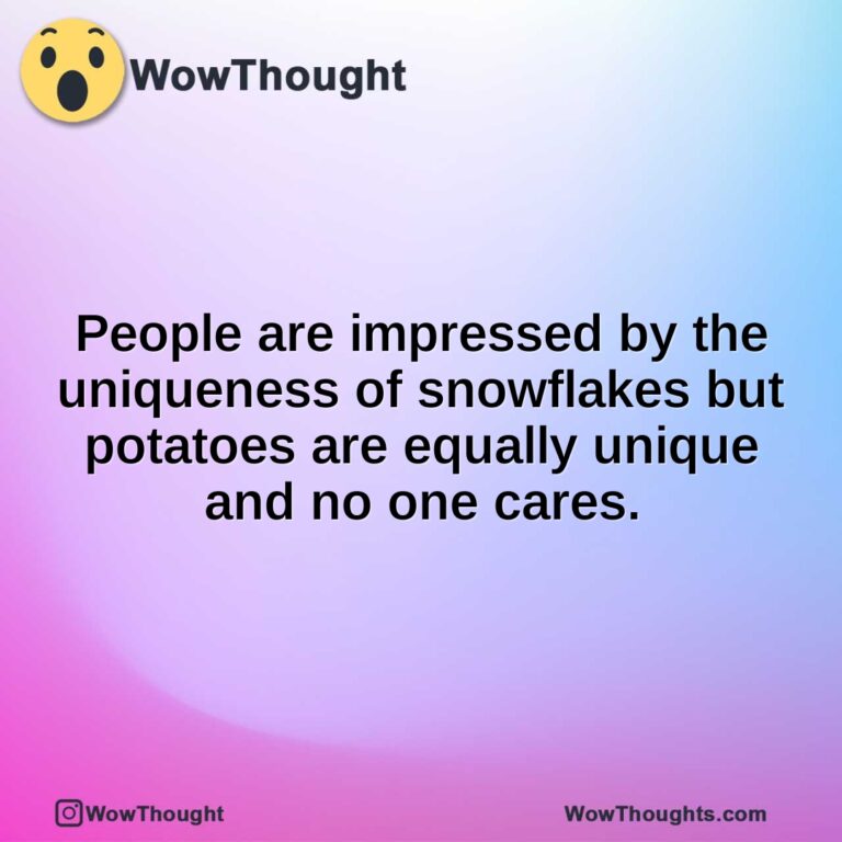 People are impressed by the uniqueness of snowflakes but potatoes are equally unique and no one cares.