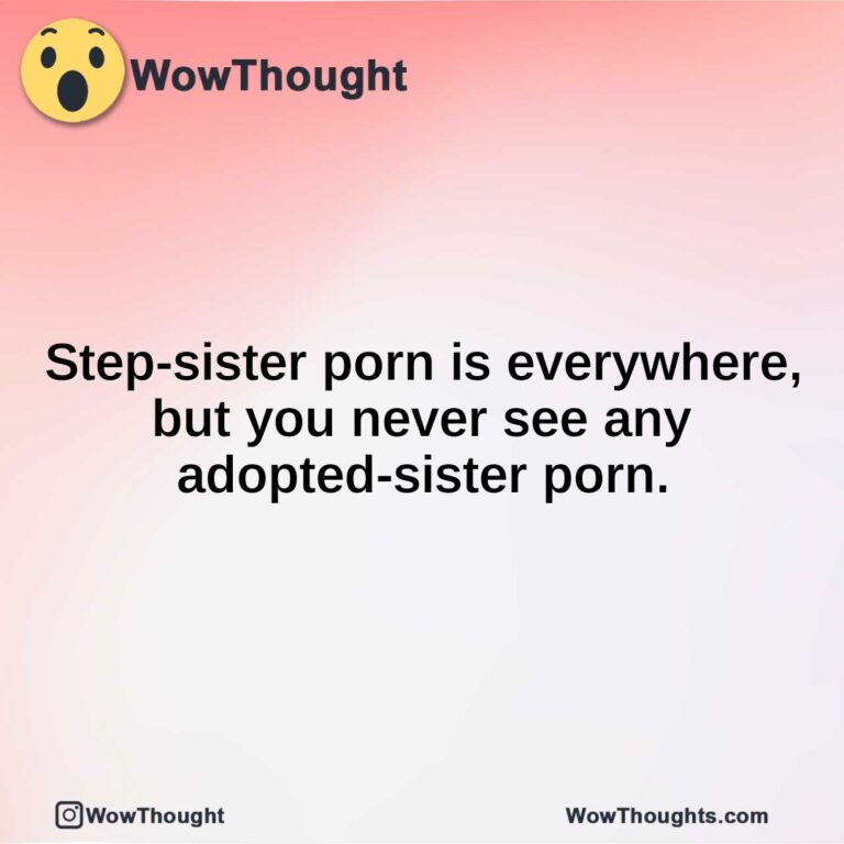 Step-sister porn is everywhere, but you never see any adopted-sister porn.