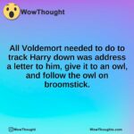 All Voldemort needed to do to track Harry down was address a letter to him, give it to an owl, and follow the owl on broomstick.