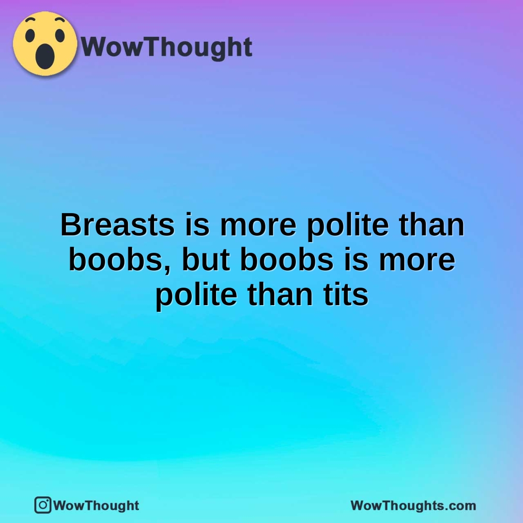 Breasts is more polite than boobs, but boobs is more polite than tits