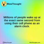 Millions of people wake up at the exact same second from using their cell phone as an alarm clock.