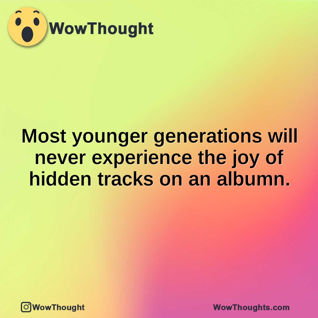 Most younger generations will never experience the joy of hidden tracks on an albumn.