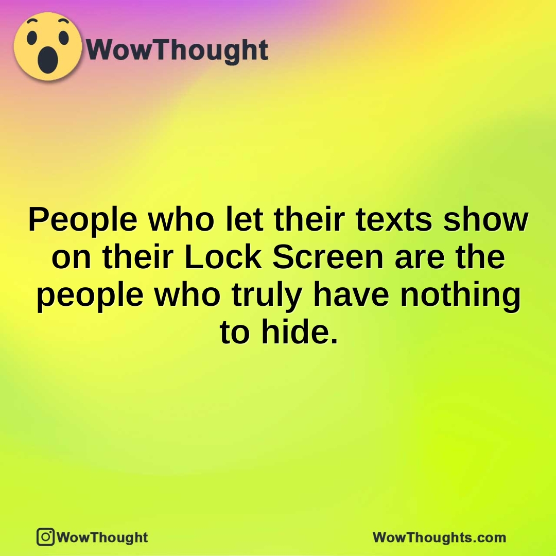 People who let their texts show on their Lock Screen are the people who truly have nothing to hide.