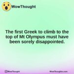 The first Greek to climb to the top of Mt Olympus must have been sorely disappointed.