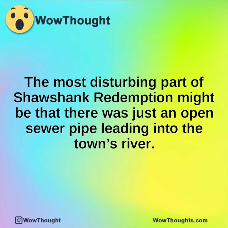 The most disturbing part of Shawshank Redemption might be that there was just an open sewer pipe leading into the town’s river.