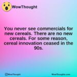 You never see commercials for new cereals. There are no new cereals. For some reason, cereal innovation ceased in the 90s.