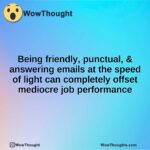 Being friendly, punctual, & answering emails at the speed of light can completely offset mediocre job performance