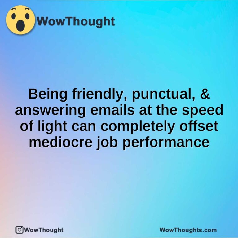 Being friendly, punctual, & answering emails at the speed of light can completely offset mediocre job performance