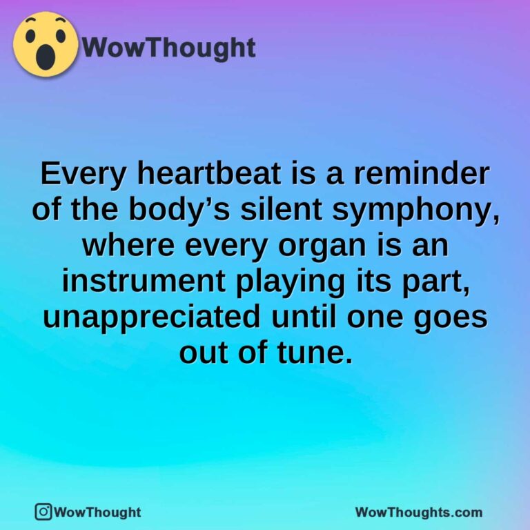 Every heartbeat is a reminder of the body’s silent symphony, where every organ is an instrument playing its part, unappreciated until one goes out of tune.