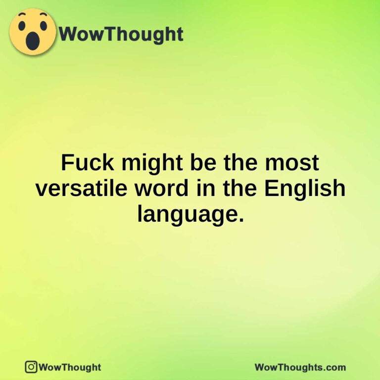 Fuck might be the most versatile word in the English language.