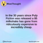 In the 30 years since Pulp Fiction was released a $5 milkshake has gone from ridiculously expensive to incredibly cheap.