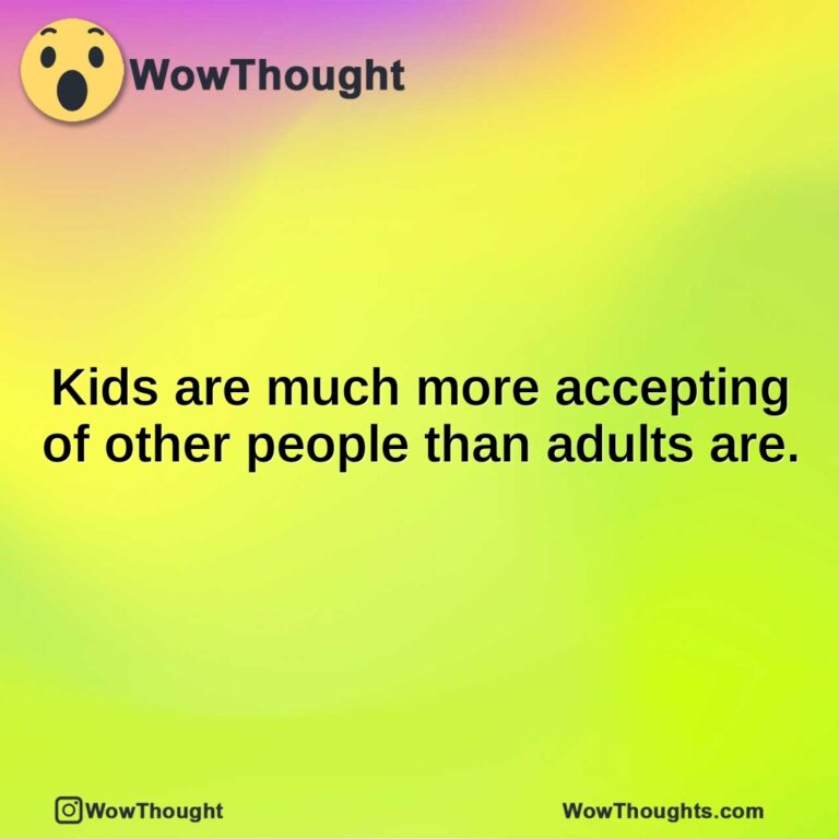 Kids are much more accepting of other people than adults are.