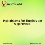 Most dreams feel like they are Ai generated.