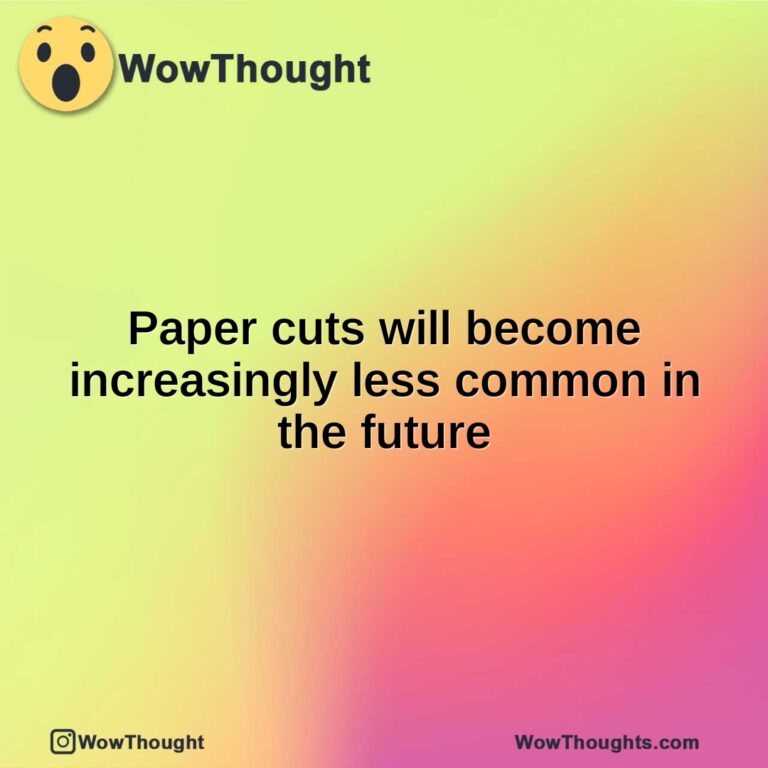 Paper cuts will become increasingly less common in the future