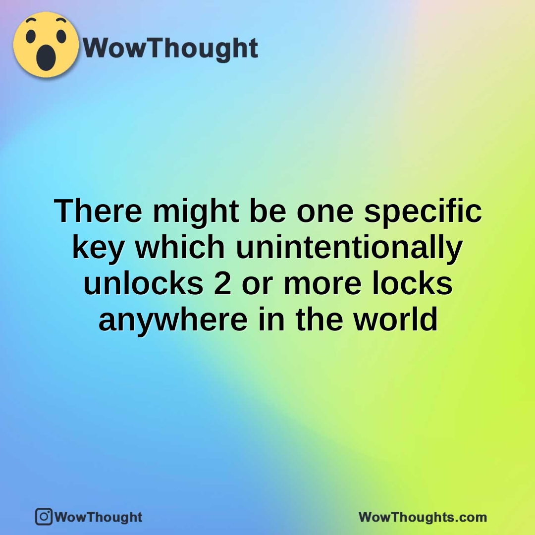 There might be one specific key which unintentionally unlocks 2 or more locks anywhere in the world