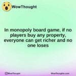 In monopoly board game, if no players buy any property, everyone can get richer and no one loses