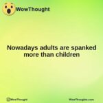 Nowadays adults are spanked more than children