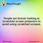 People are forever looking at scratched screen protectors to avoid using scratched screens.