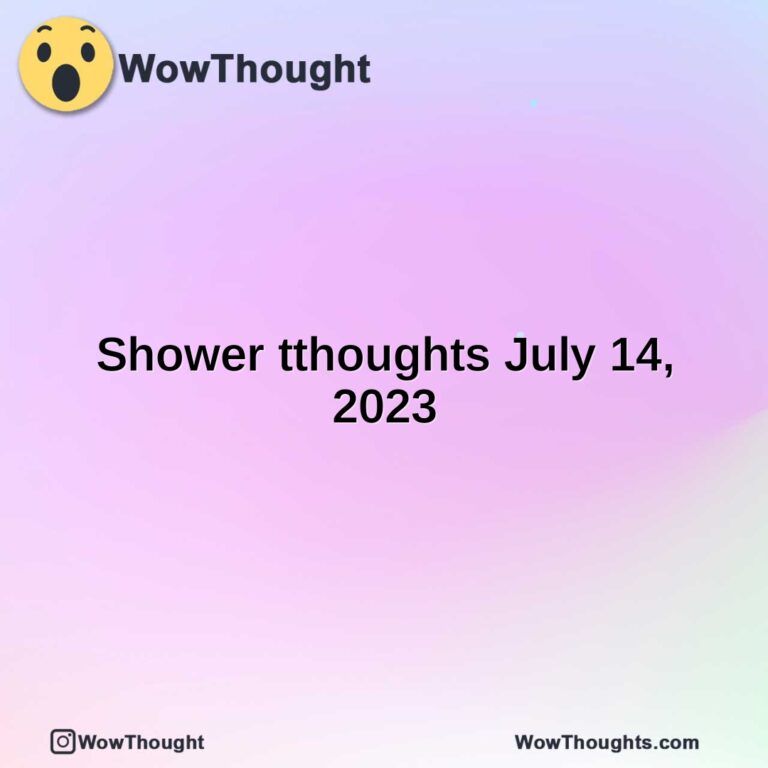 Shower tthoughts July 14, 2023