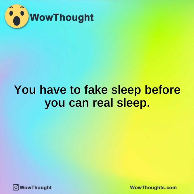 You have to fake sleep before you can real sleep.