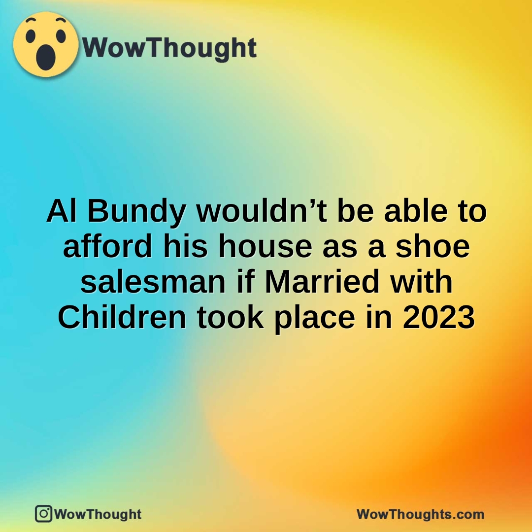 Al Bundy wouldn’t be able to afford his house as a shoe salesman if Married with Children took place in 2023