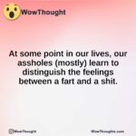At some point in our lives, our assholes (mostly) learn to distinguish the feelings between a fart and a shit.
