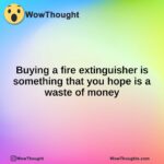 Buying a fire extinguisher is something that you hope is a waste of money
