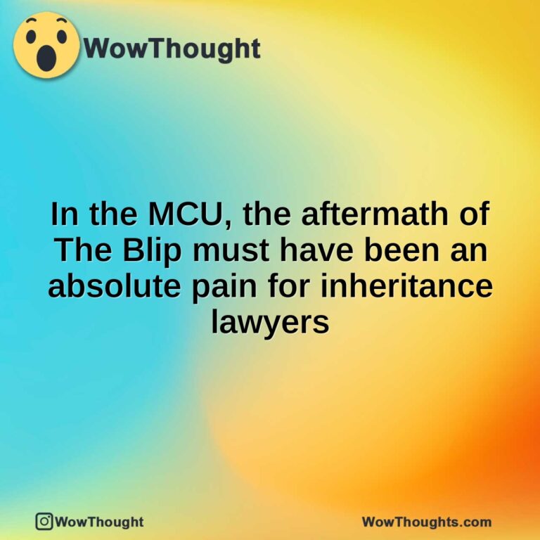 In the MCU, the aftermath of The Blip must have been an absolute pain for inheritance lawyers