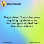 Magic doesn’t exist because anything mysterious we discover gets studied and becomes science