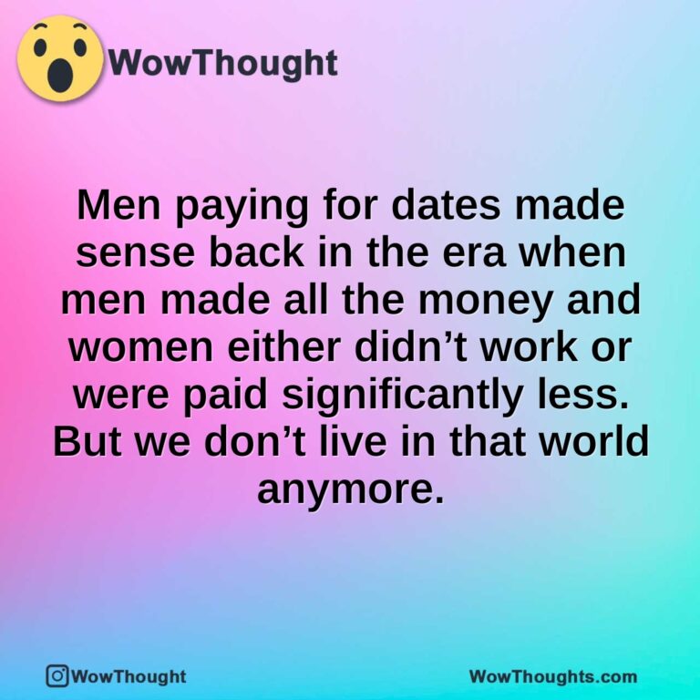 Men paying for dates made sense back in the era when men made all the money and women either didn’t work or were paid significantly less. But we don’t live in that world anymore.