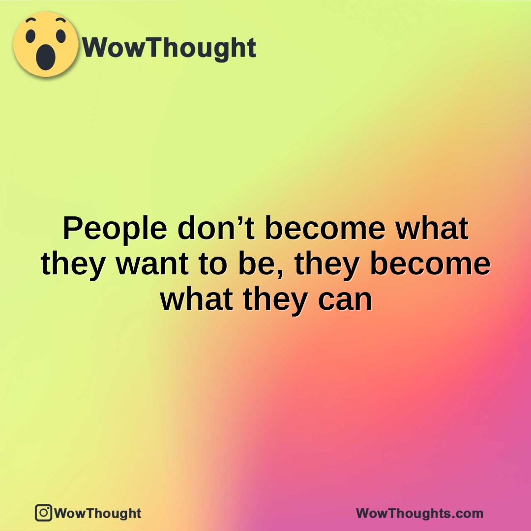 People don’t become what they want to be, they become what they can