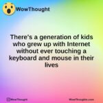 There’s a generation of kids who grew up with Internet without ever touching a keyboard and mouse in their lives
