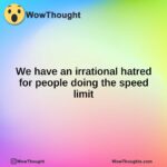 We have an irrational hatred for people doing the speed limit
