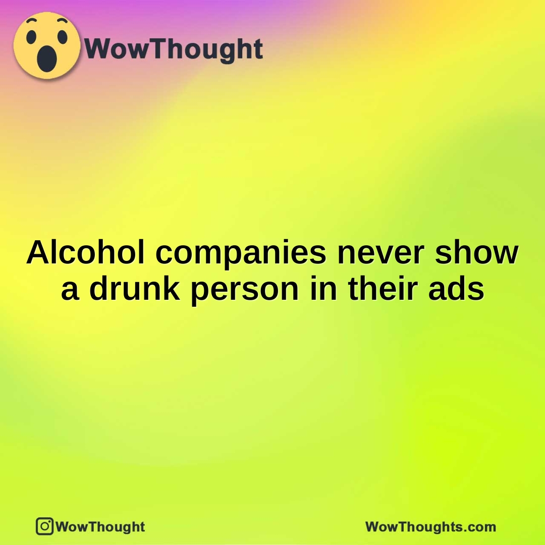 Alcohol companies never show a drunk person in their ads