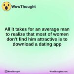 All it takes for an average man to realize that most of women don’t find him attractive is to download a dating app