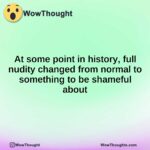 At some point in history, full nudity changed from normal to something to be shameful about