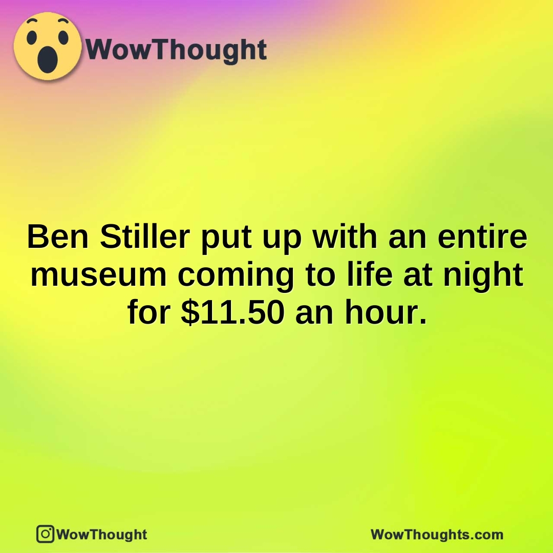 Ben Stiller put up with an entire museum coming to life at night for $11.50 an hour.