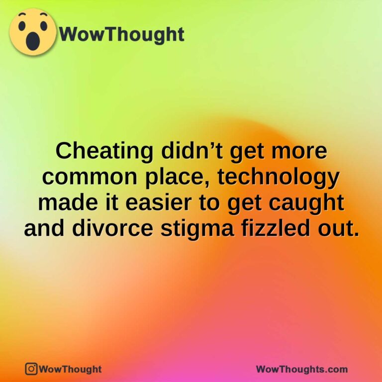 Cheating didn’t get more common place, technology made it easier to get caught and divorce stigma fizzled out.