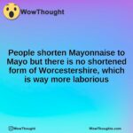 People shorten Mayonnaise to Mayo but there is no shortened form of Worcestershire, which is way more laborious