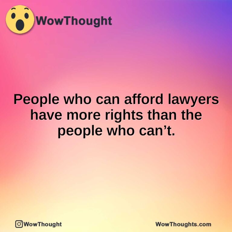 People who can afford lawyers have more rights than the people who can’t.
