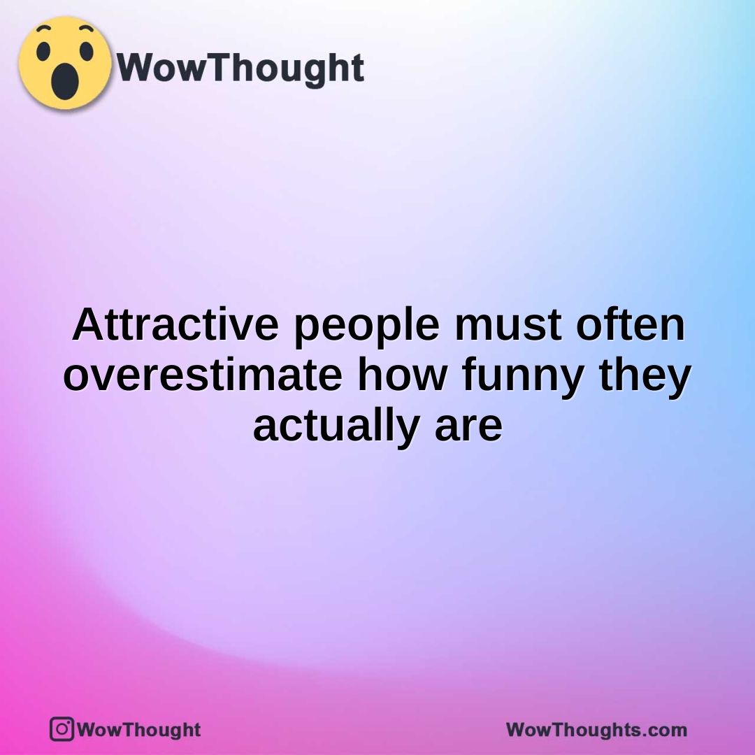 Attractive people must often overestimate how funny they actually are