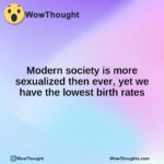 Modern society is more sexualized then ever, yet we have the lowest birth rates