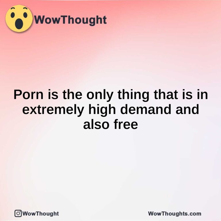 Porn is the only thing that is in extremely high demand and also free