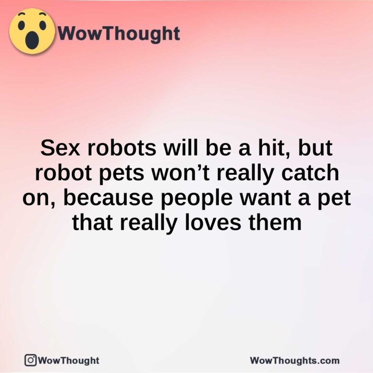 Sex robots will be a hit, but robot pets won’t really catch on, because people want a pet that really loves them