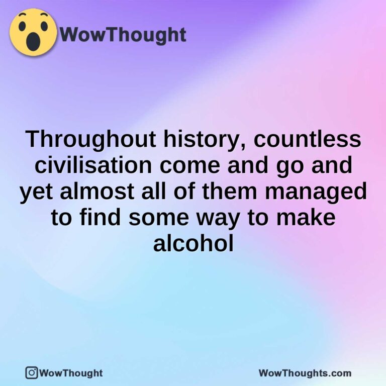 Throughout history, countless civilisation come and go and yet almost all of them managed to find some way to make alcohol