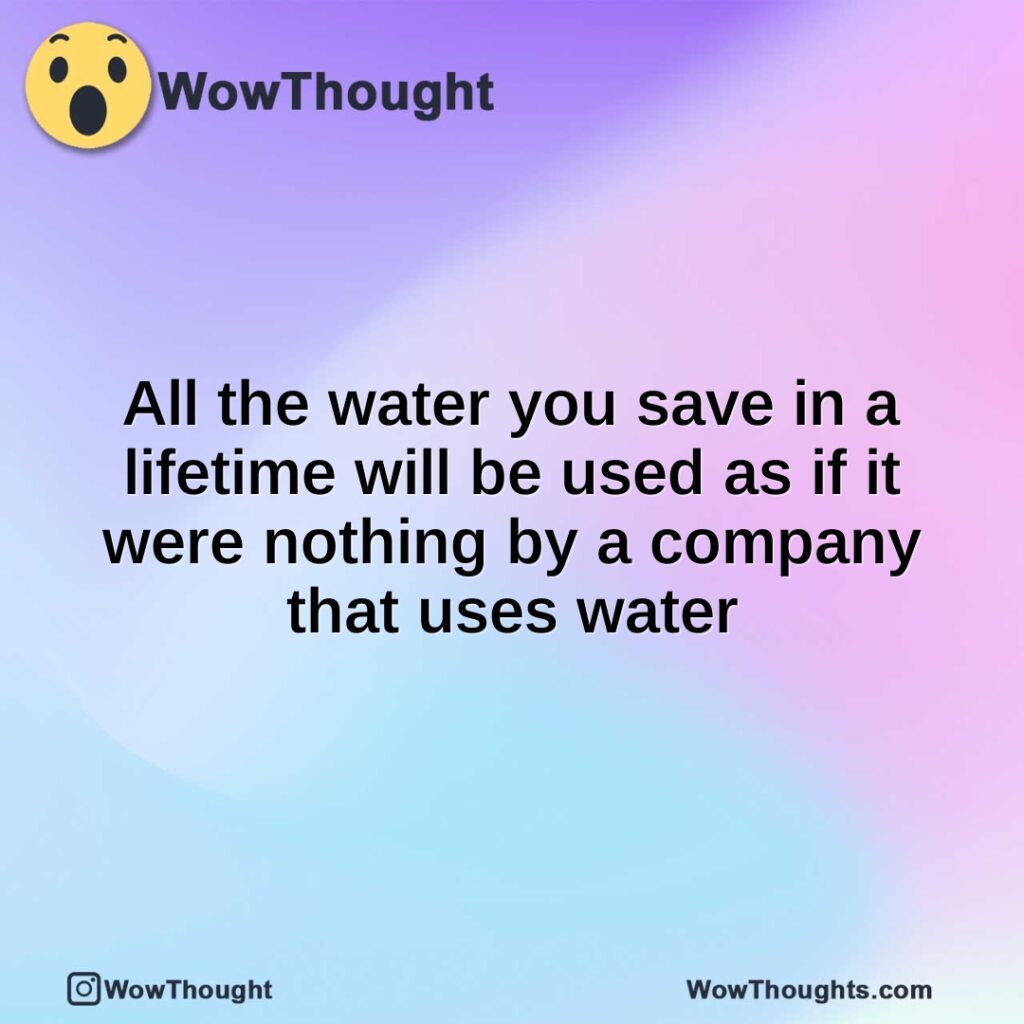 all-the-water-you-save-in-a-lifetime-will-be-used-as-if-it-were-nothing